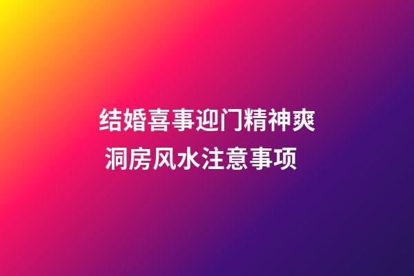 结婚喜事迎门精神爽 洞房风水注意事项
